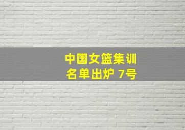 中国女篮集训名单出炉 7号